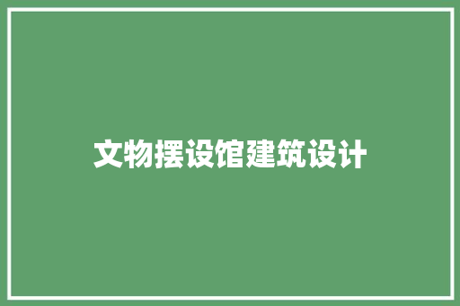 文物摆设馆建筑设计 施工管理