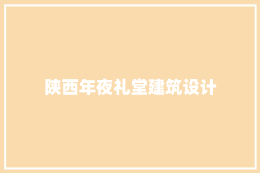 陕西年夜礼堂建筑设计 施工技术