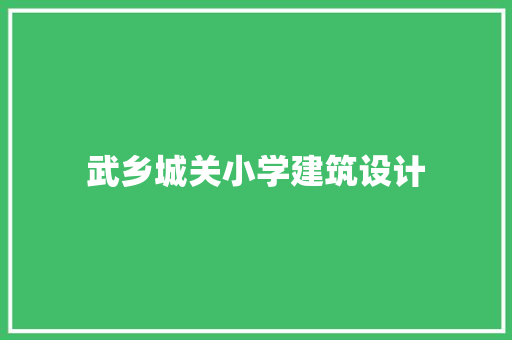 武乡城关小学建筑设计 施工工艺