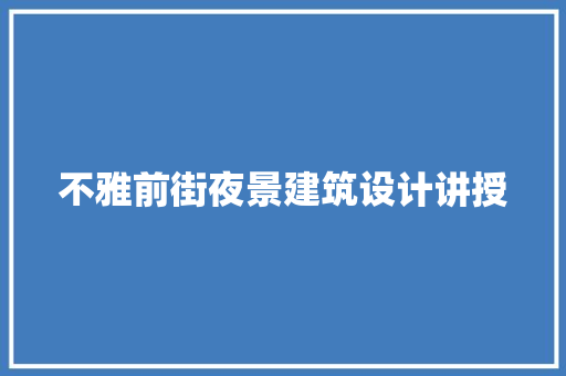 不雅前街夜景建筑设计讲授 新型材料