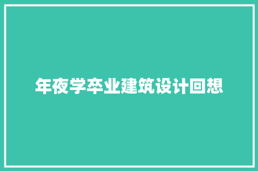 年夜学卒业建筑设计回想 施工工艺