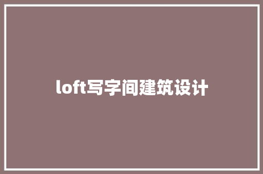 loft写字间建筑设计 住宅建筑设计
