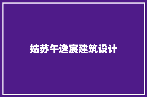 姑苏午逸宸建筑设计 施工工艺