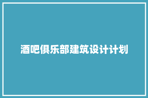 酒吧俱乐部建筑设计计划 常见问题