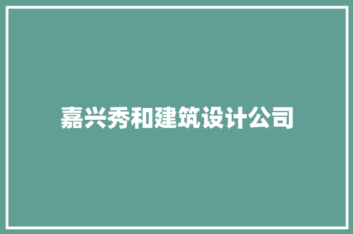 嘉兴秀和建筑设计公司 施工管理