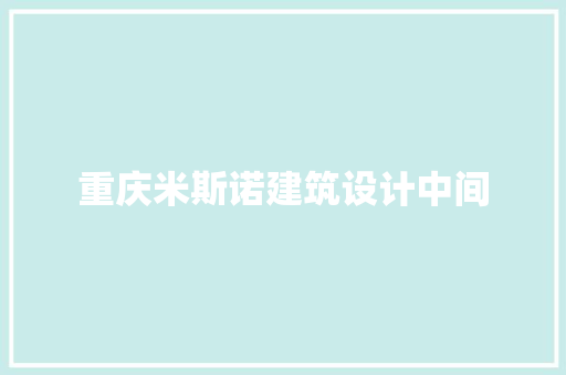 重庆米斯诺建筑设计中间 生态建筑设计