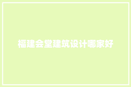 福建会堂建筑设计哪家好 材料设备