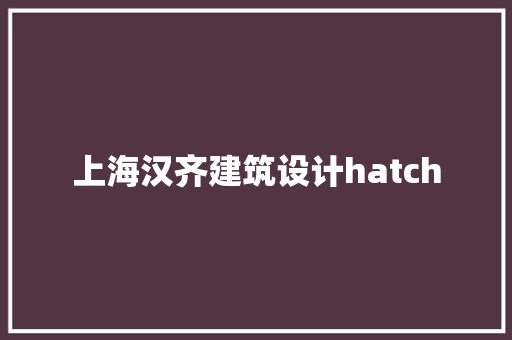 上海汉齐建筑设计hatch 新型材料