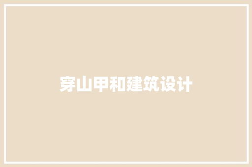 穿山甲和建筑设计 施工管理