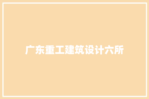 广东重工建筑设计六所 施工管理