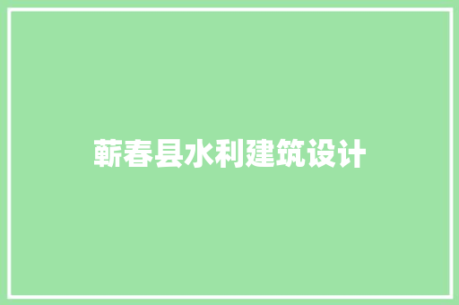 蕲春县水利建筑设计 设计原则