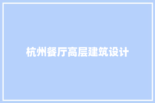 杭州餐厅高层建筑设计 材料设备