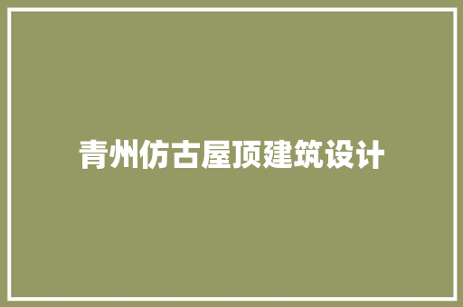 青州仿古屋顶建筑设计 常用建材