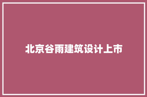 北京谷雨建筑设计上市 公共建筑设计