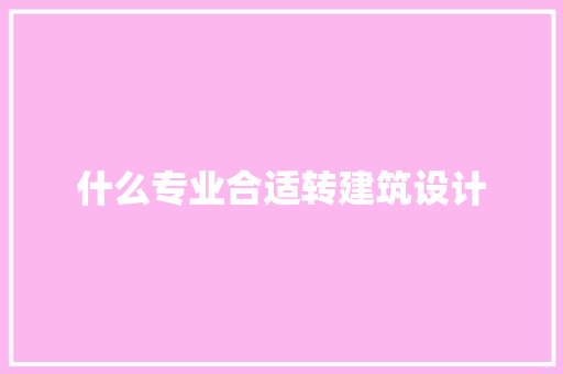 什么专业合适转建筑设计 施工技术