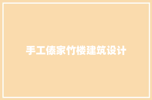 手工傣家竹楼建筑设计 知识问答