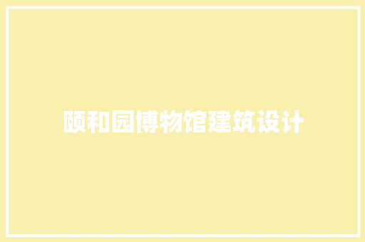 颐和园博物馆建筑设计 材料设备
