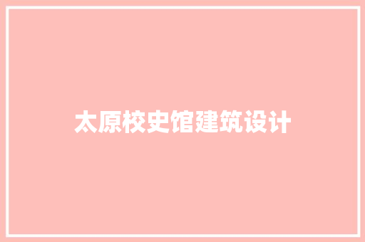 太原校史馆建筑设计 公共建筑设计