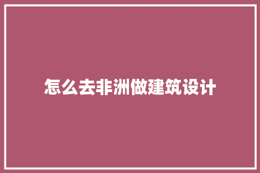 怎么去非洲做建筑设计 建筑设计