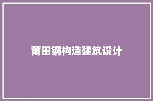 莆田钢构造建筑设计 施工技术
