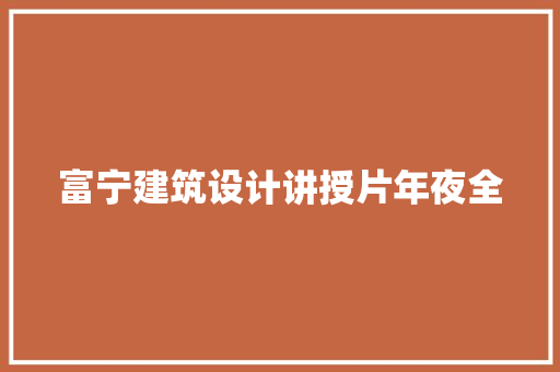 富宁建筑设计讲授片年夜全 施工管理