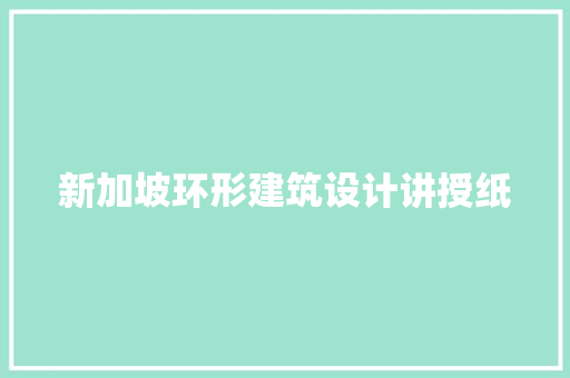新加坡环形建筑设计讲授纸 工艺流程
