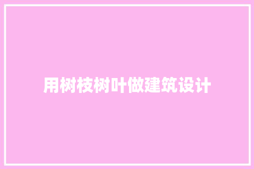 用树枝树叶做建筑设计 施工管理