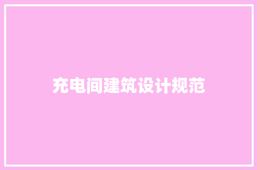 充电间建筑设计规范 施工技术