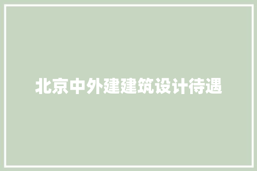 北京中外建建筑设计待遇 建筑设计