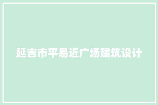 延吉市平易近广场建筑设计 施工管理