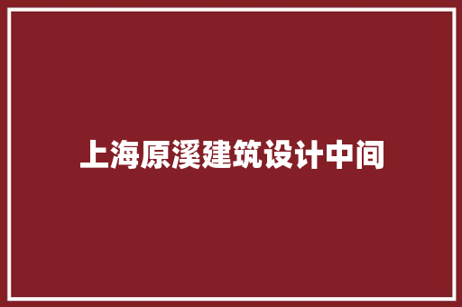 上海原溪建筑设计中间 知识问答