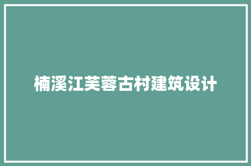 楠溪江芙蓉古村建筑设计 常见问题