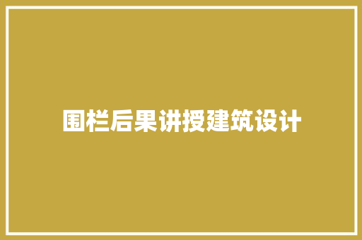 围栏后果讲授建筑设计 材料设备