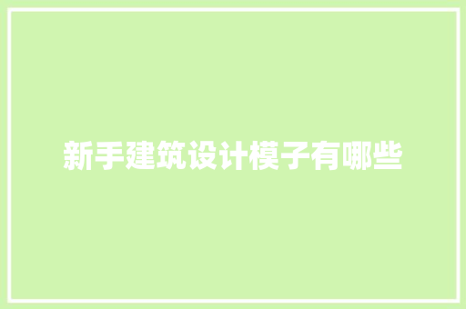 新手建筑设计模子有哪些 设计原则