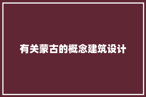 有关蒙古的概念建筑设计 建筑设计