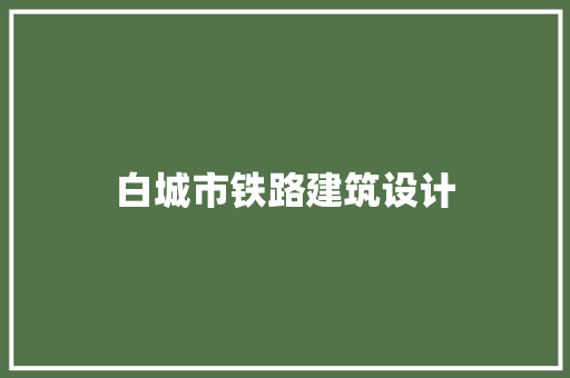 白城市铁路建筑设计 施工管理