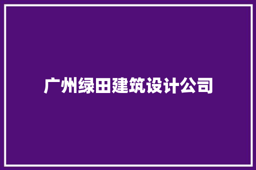 广州绿田建筑设计公司 施工工艺