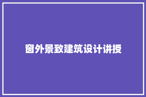 窗外景致建筑设计讲授 公共建筑设计