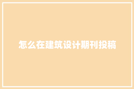 怎么在建筑设计期刊投稿 施工管理