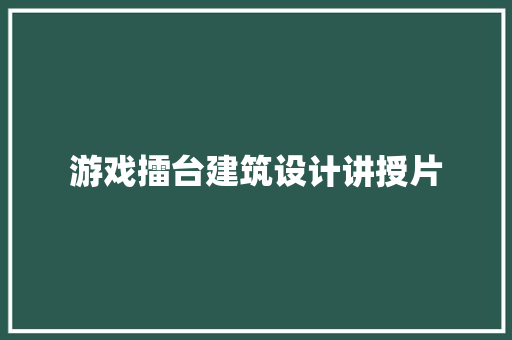 游戏擂台建筑设计讲授片 知识问答