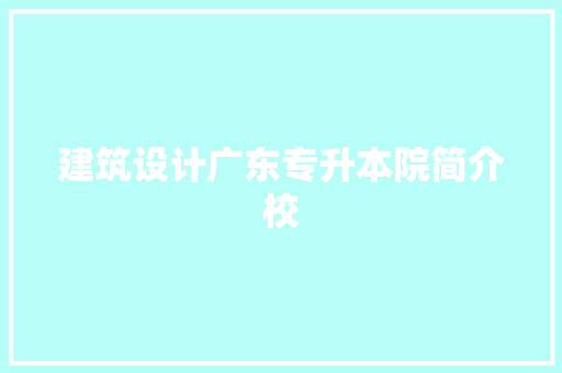 建筑设计广东专升本院简介校 常见问题