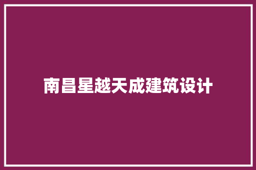 南昌星越天成建筑设计 施工管理