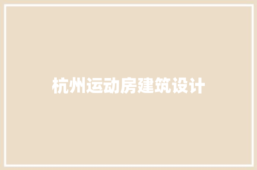 杭州运动房建筑设计 施工工艺