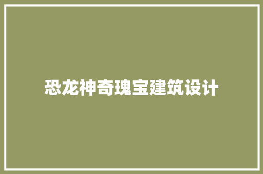 恐龙神奇瑰宝建筑设计 材料设备