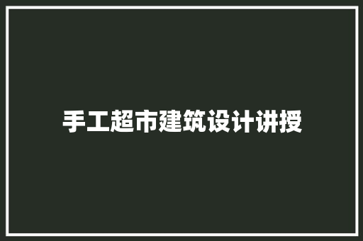 手工超市建筑设计讲授 施工技术
