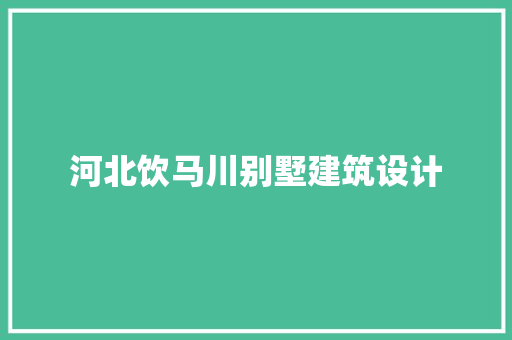 河北饮马川别墅建筑设计 住宅建筑设计