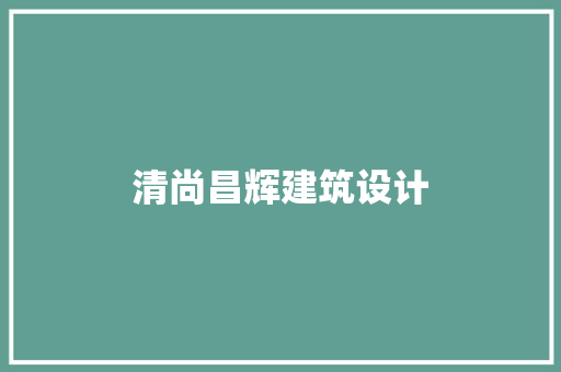 清尚昌辉建筑设计 施工技术