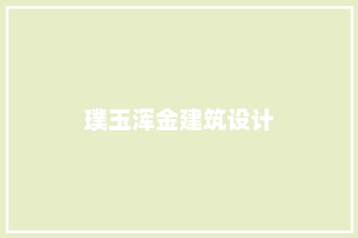 璞玉浑金建筑设计 施工管理