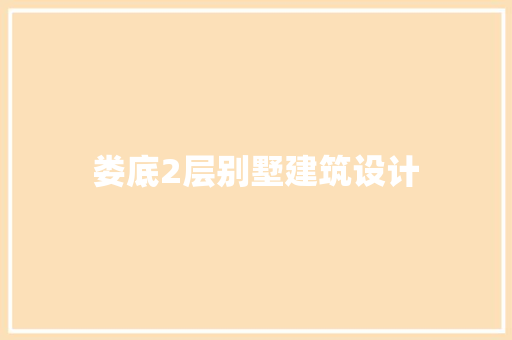 娄底2层别墅建筑设计 施工工艺