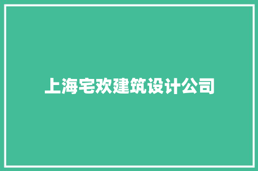 上海宅欢建筑设计公司 施工管理